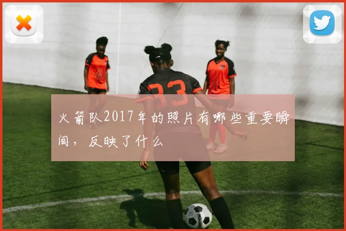 火箭队2017年的照片有哪些重要瞬间，反映了什么