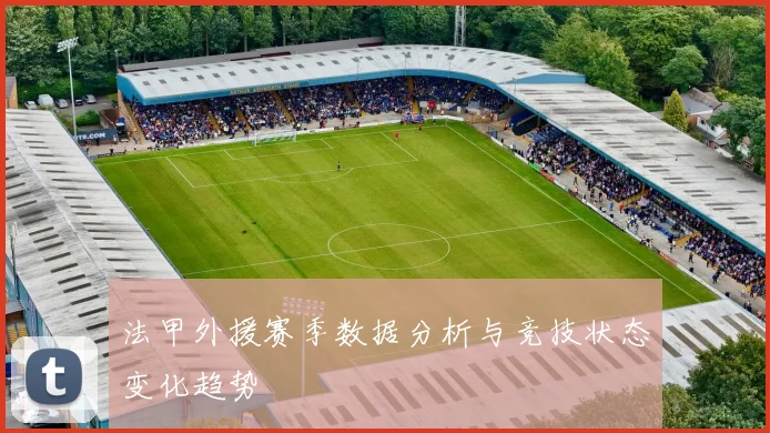 法甲外援赛季数据分析与竞技状态变化趋势