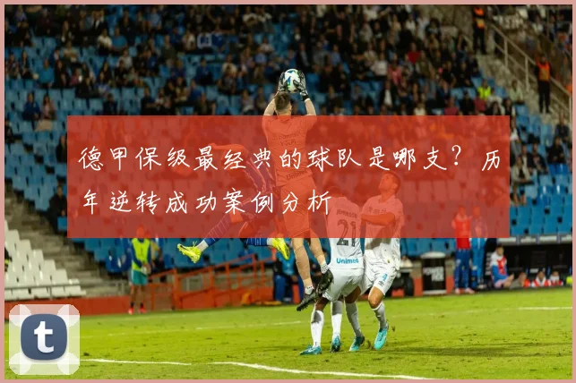 德甲保级最经典的球队是哪支？历年逆转成功案例分析