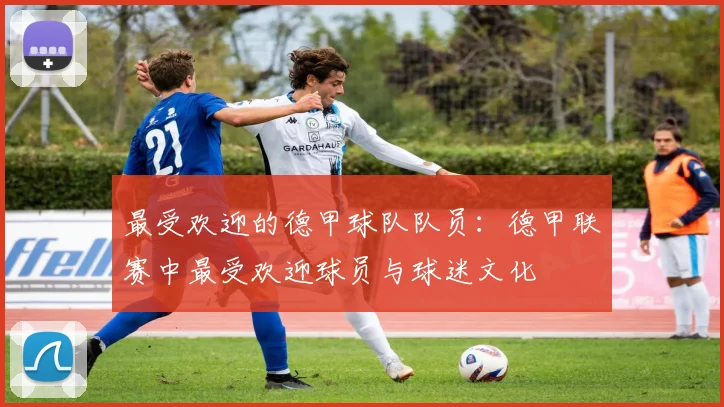 最受欢迎的德甲球队队员：德甲联赛中最受欢迎球员与球迷文化