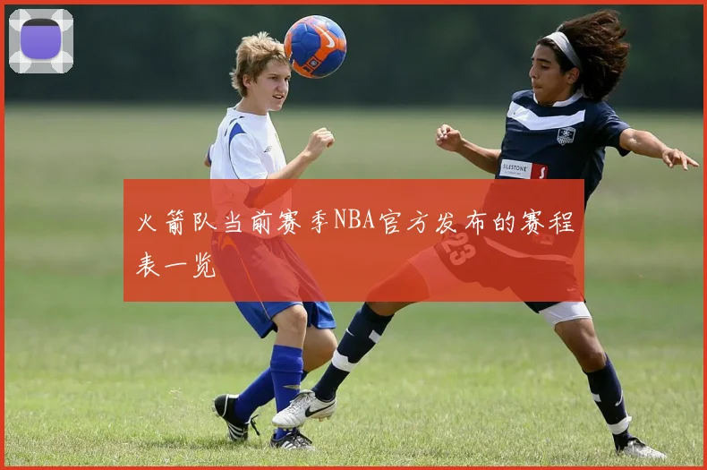 火箭队当前赛季NBA官方发布的赛程表一览