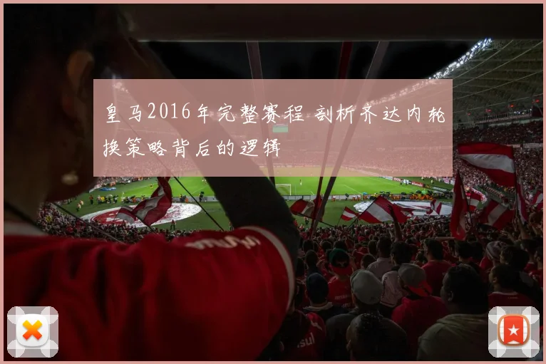 皇马2016年完整赛程 剖析齐达内轮换策略背后的逻辑