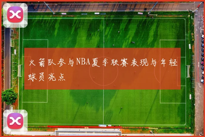 火箭队参与NBA夏季联赛表现与年轻球员亮点