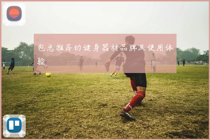 包总推荐的健身器材品牌及使用体验