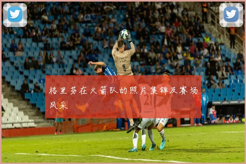 格里芬在火箭队的照片集锦及赛场风采