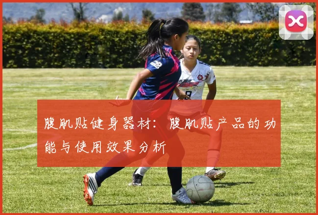 腹肌贴健身器材：腹肌贴产品的功能与使用效果分析