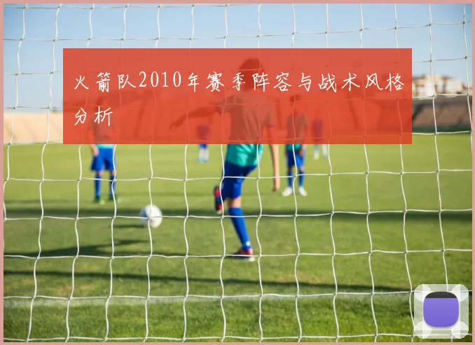 火箭队2010年赛季阵容与战术风格分析