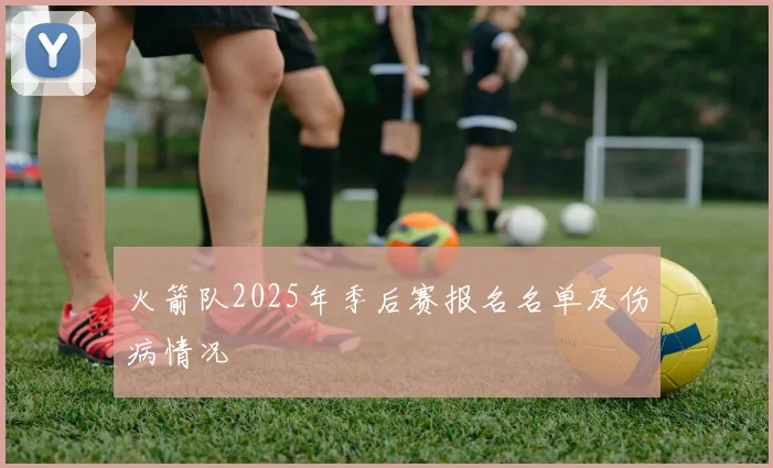 火箭队2025年季后赛报名名单及伤病情况